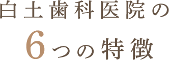 白土歯科医院の６つの特徴